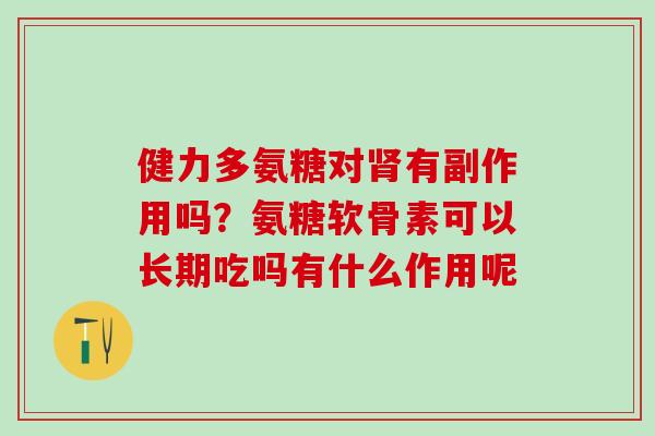 健力多氨糖对肾有副作用吗？氨糖软骨素可以长期吃吗有什么作用呢