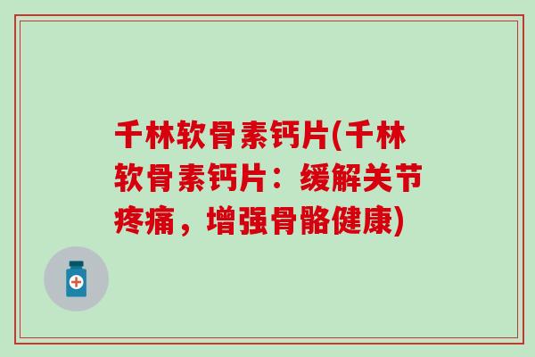 千林软骨素钙片(千林软骨素钙片：缓解关节疼痛，增强骨骼健康)