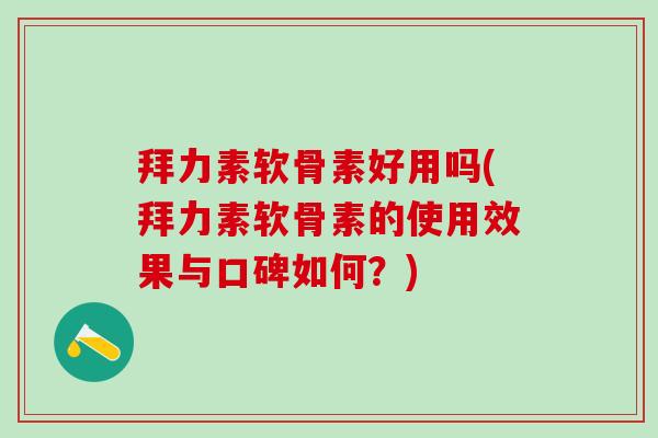 拜力素软骨素好用吗(拜力素软骨素的使用效果与口碑如何?) 拜力素软骨素好用吗(拜力素软骨素的使用效果与口碑如何?)