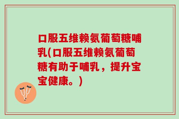 口服五维赖氨葡萄糖哺乳(口服五维赖氨葡萄糖有助于哺乳，提升宝宝健康。)