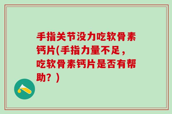 手指关节没力吃软骨素钙片(手指力量不足,吃软骨素钙片是否有帮助?) 手指关节没力吃软骨素钙片(手指力量不足,吃软骨素钙片是否有帮助?)