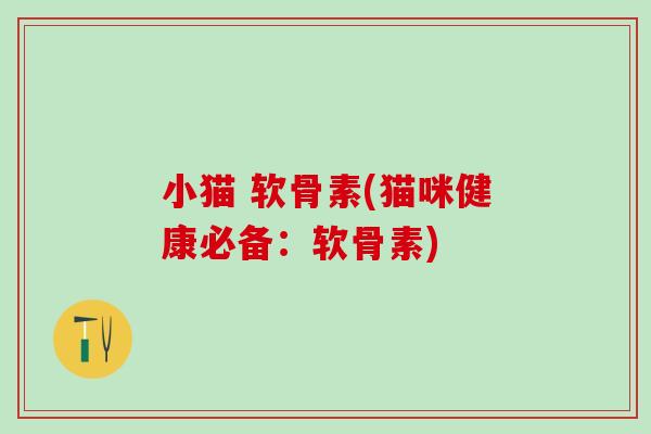小猫 软骨素(猫咪健康必备：软骨素)