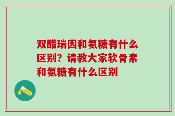 双醋瑞因和氨糖有什么区别？请教大家软骨素和氨糖有什么区别