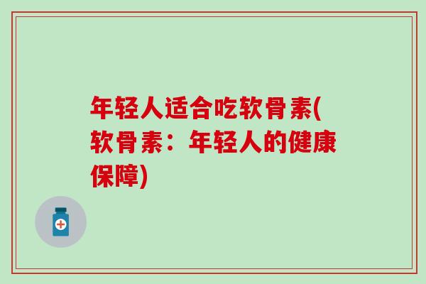 年轻人适合吃软骨素(软骨素：年轻人的健康保障)