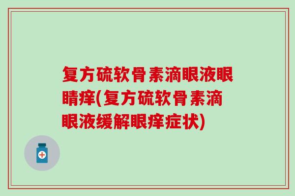 复方硫软骨素滴眼液眼睛痒(复方硫软骨素滴眼液缓解眼痒症状)