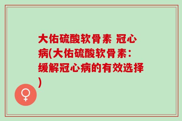 大佑硫酸软骨素 (大佑硫酸软骨素：缓解的有效选择)