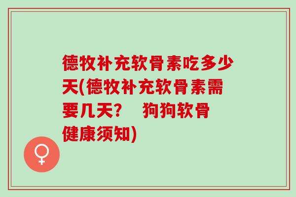 德牧补充软骨素吃多少天(德牧补充软骨素需要几天？  狗狗软骨健康须知)