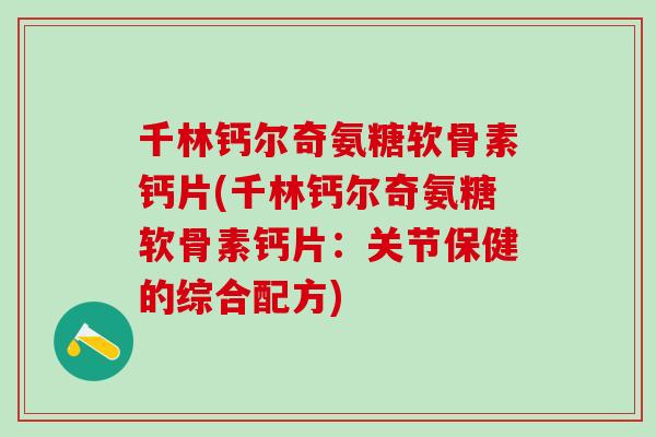 千林钙尔奇氨糖软骨素钙片(千林钙尔奇氨糖软骨素钙片:关节保健的综合配方) 千林钙尔奇氨糖软骨素钙片(千林钙尔奇氨糖软骨素钙片:关节保健的综合配方)