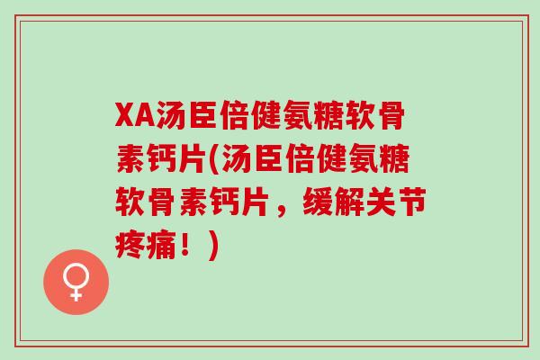 XA汤臣倍健氨糖软骨素钙片(汤臣倍健氨糖软骨素钙片，缓解关节疼痛！)