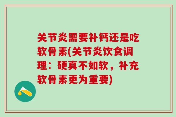 关节炎需要补钙还是吃软骨素(关节炎饮食调理：硬真不如软，补充软骨素更为重要)