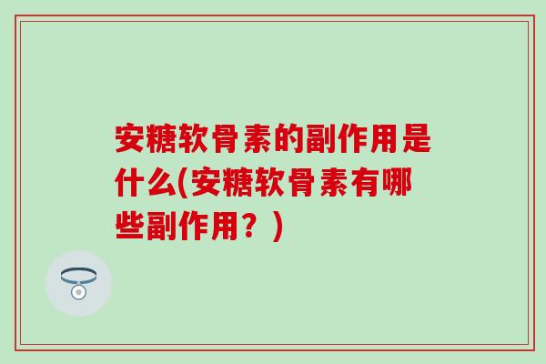 安糖软骨素的副作用是什么(安糖软骨素有哪些副作用？)