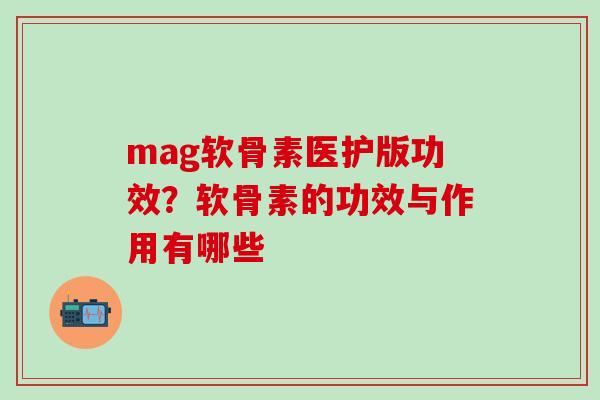 mag软骨素医护版功效？软骨素的功效与作用有哪些