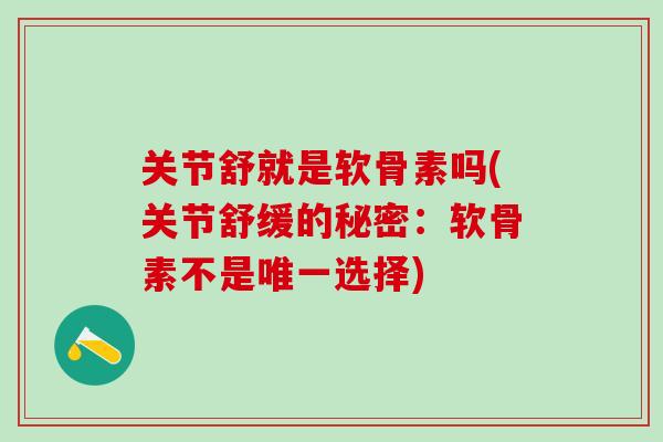 关节舒就是软骨素吗(关节舒缓的秘密：软骨素不是选择)