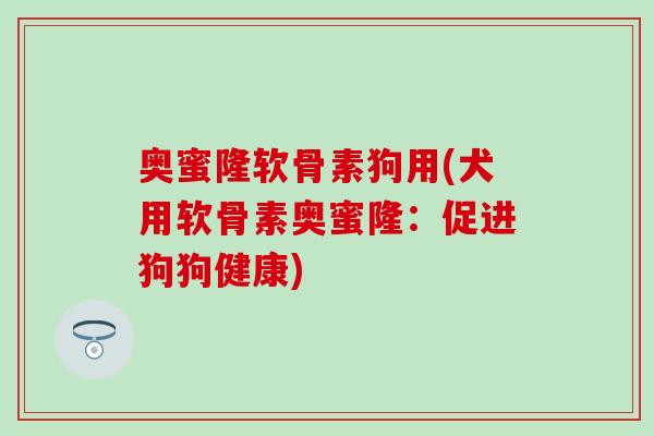 奥蜜隆软骨素狗用(犬用软骨素奥蜜隆：促进狗狗健康)