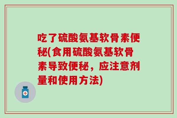 吃了硫酸氨基软骨素(食用硫酸氨基软骨素导致，应注意剂量和使用方法)