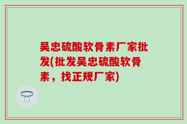 吴忠硫酸软骨素厂家批发(批发吴忠硫酸软骨素,找正规厂家) 吴忠硫酸软骨素厂家批发(批发吴忠硫酸软骨素,找正规厂家)
