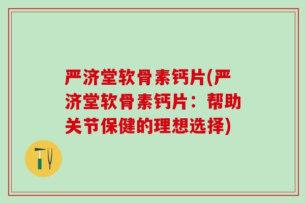 严济堂软骨素钙片(严济堂软骨素钙片：帮助关节保健的理想选择)