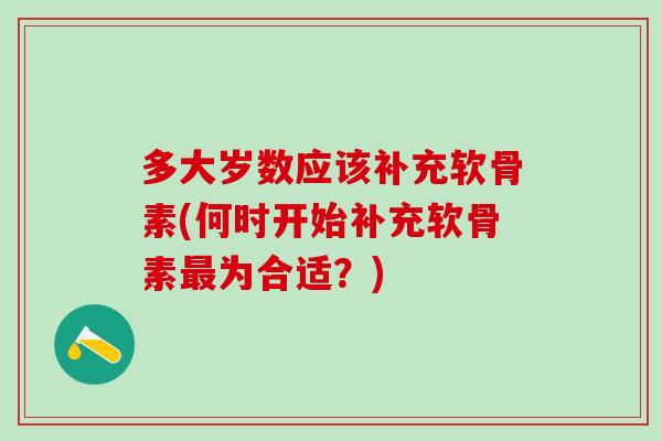 多大岁数应该补充软骨素(何时开始补充软骨素最为合适？)