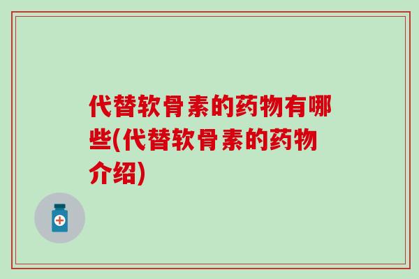 代替软骨素的药物有哪些(代替软骨素的药物介绍)