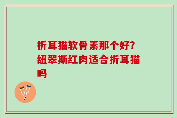折耳猫软骨素那个好？纽翠斯红肉适合折耳猫吗