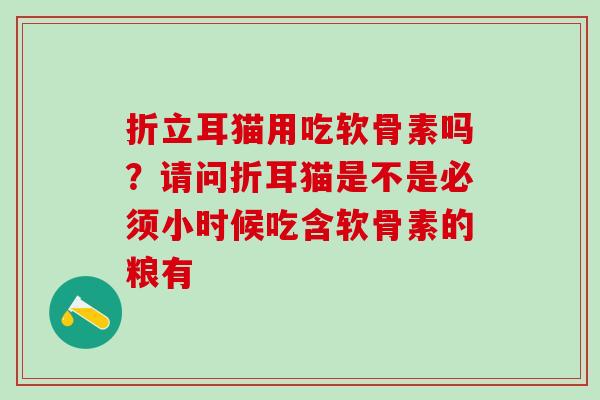 折立耳猫用吃软骨素吗？请问折耳猫是不是必须小时候吃含软骨素的粮有