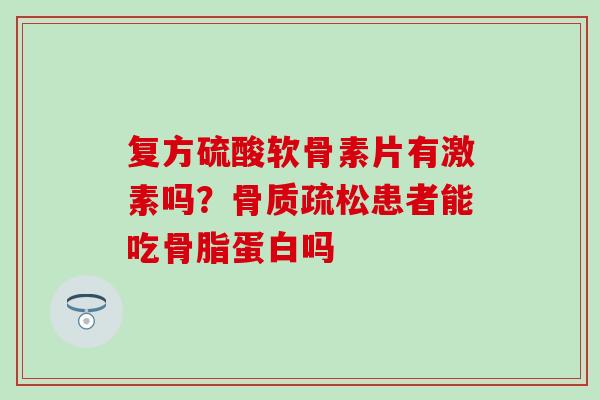 复方硫酸软骨素片有激素吗？骨质疏松患者能吃骨脂蛋白吗