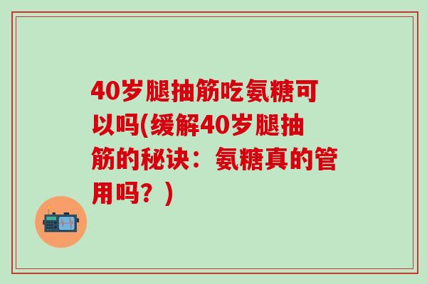 40岁腿抽筋吃氨糖可以吗(缓解40岁腿抽筋的秘诀：氨糖真的管用吗？)