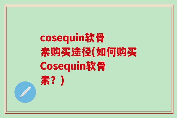 cosequin软骨素购买途径(如何购买Cosequin软骨素？)