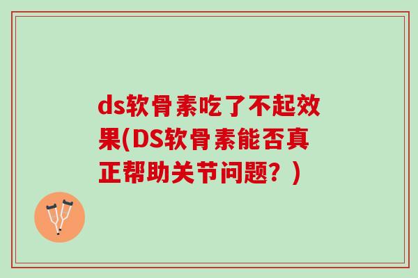 ds软骨素吃了不起效果(DS软骨素能否真正帮助关节问题？)
