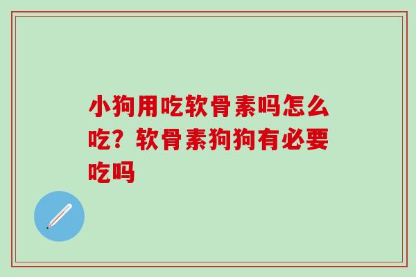 小狗用吃软骨素吗怎么吃？软骨素狗狗有必要吃吗