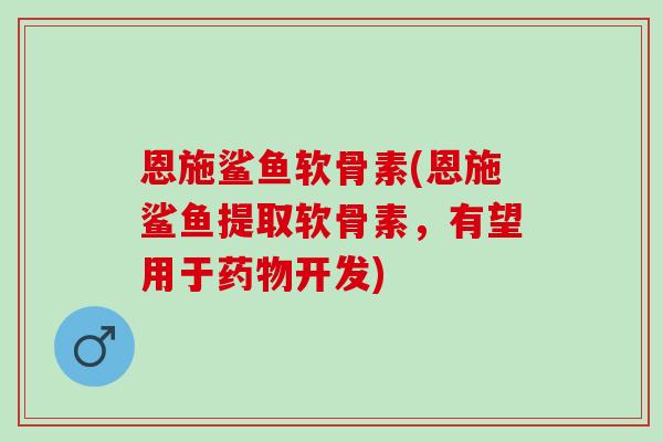 恩施鲨鱼软骨素(恩施鲨鱼提取软骨素,有望用于开发) 恩施鲨鱼软骨素(恩施鲨鱼提取软骨素,有望用于开发)