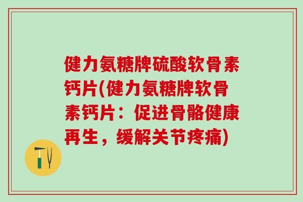 健力氨糖牌硫酸软骨素钙片(健力氨糖牌软骨素钙片：促进骨骼健康再生，缓解关节疼痛)