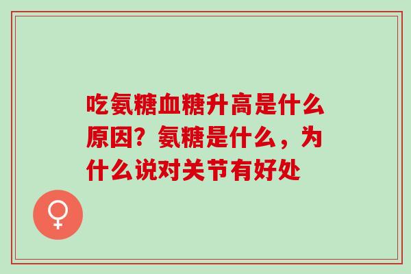 吃氨糖血糖升高是什么原因？氨糖是什么，为什么说对关节有好处