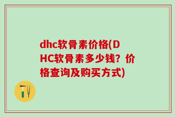 dhc软骨素价格(DHC软骨素多少钱？价格查询及购买方式)