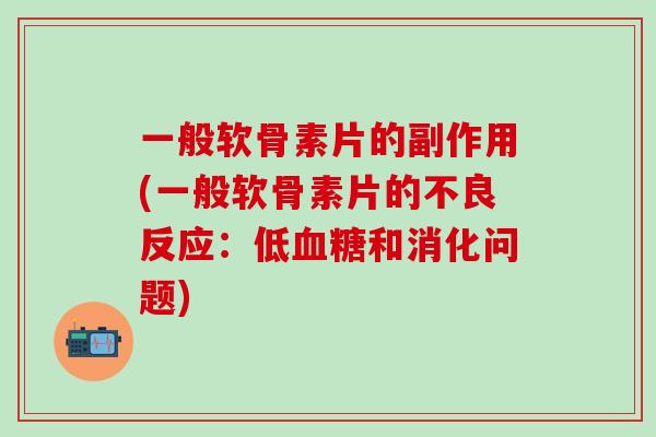 一般软骨素片的副作用(一般软骨素片的不良反应：低血糖和消化问题)