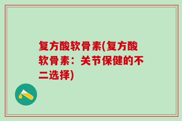 复方酸软骨素(复方酸软骨素：关节保健的不二选择)