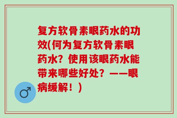 复方软骨素眼药水的功效(何为复方软骨素眼药水？使用该眼药水能带来哪些好处？——眼病缓解！)