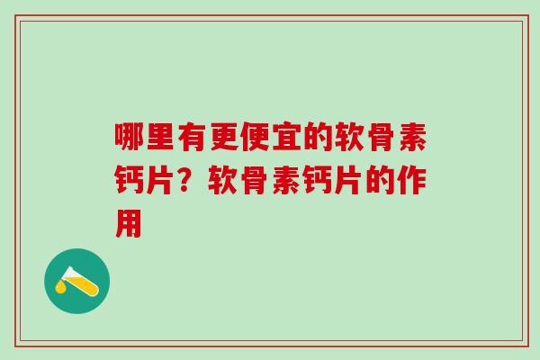 哪里有更便宜的软骨素钙片？软骨素钙片的作用