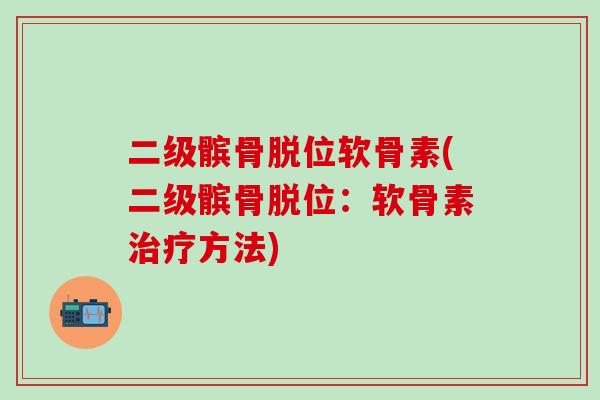 二级髌骨脱位软骨素(二级髌骨脱位：软骨素治疗方法)