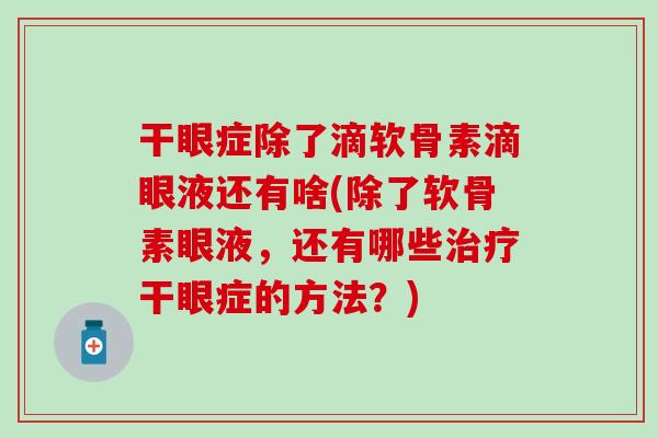 干眼症除了滴软骨素滴眼液还有啥(除了软骨素眼液，还有哪些治疗干眼症的方法？)