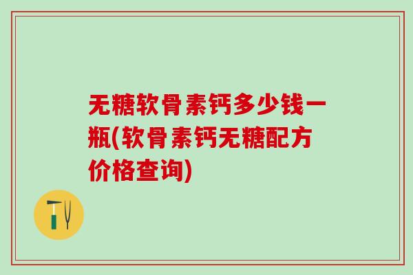无糖软骨素钙多少钱一瓶(软骨素钙无糖配方价格查询)