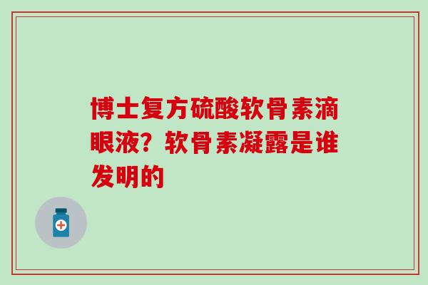 博士复方硫酸软骨素滴眼液？软骨素凝露是谁发明的