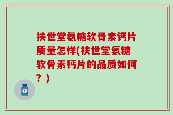 扶世堂氨糖软骨素钙片质量怎样(扶世堂氨糖软骨素钙片的品质如何？)