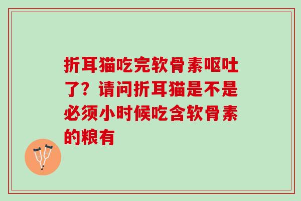 折耳猫吃完软骨素呕吐了？请问折耳猫是不是必须小时候吃含软骨素的粮有