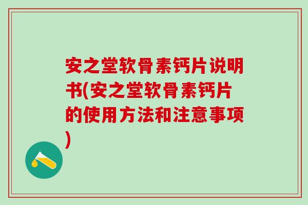 安之堂软骨素钙片说明书(安之堂软骨素钙片的使用方法和注意事项) 安之堂软骨素钙片说明书(安之堂软骨素钙片的使用方法和注意事项)