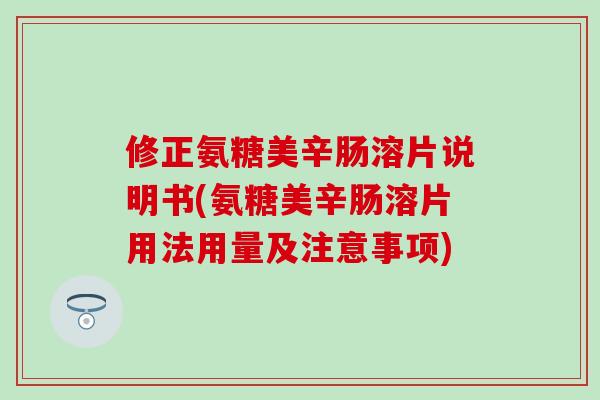 修正氨糖美辛肠溶片说明书(氨糖美辛肠溶片用法用量及注意事项)