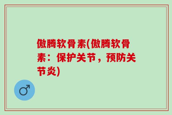 傲腾软骨素(傲腾软骨素：保护关节，预防关节炎)