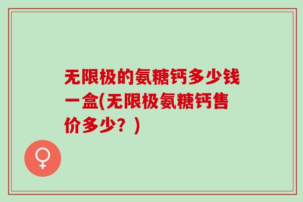 无限极的氨糖钙多少钱一盒(无限极氨糖钙售价多少？)