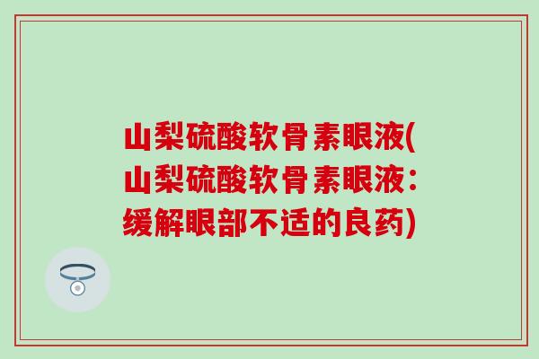 山梨硫酸软骨素眼液(山梨硫酸软骨素眼液：缓解眼部不适的良药)