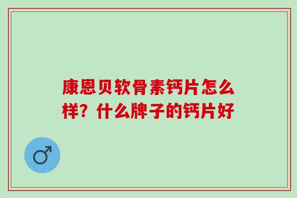 康恩贝软骨素钙片怎么样？什么牌子的钙片好